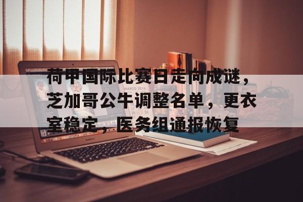 荷甲国际比赛日走向成谜，芝加哥公牛调整名单，更衣室稳定，医务组通报恢复(fm2024意甲capa)-LoL